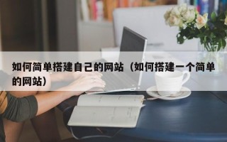 南阳如何简单搭建自己的网站（如何搭建一个简单的网站）