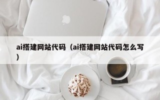 南阳ai搭建网站代码（ai搭建网站代码怎么写）