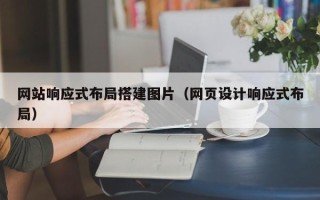 南阳网站响应式布局搭建图片（网页设计响应式布局）