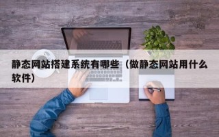 南阳静态网站搭建系统有哪些（做静态网站用什么软件）