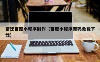 南阳宿迁百度小程序制作（百度小程序源码免费下载）
