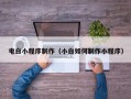 南阳电白小程序制作（小白如何制作小程序）