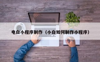 南阳电白小程序制作（小白如何制作小程序）