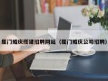 南阳厦门婚庆搭建招聘网站（厦门婚庆公司招聘）