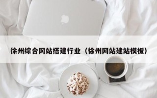 南阳徐州综合网站搭建行业（徐州网站建站模板）