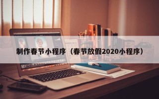 南阳制作春节小程序（春节放假2020小程序）