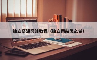 南阳独立搭建网站教程（独立网站怎么做）