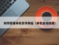 南阳如何搭建单机软件网站（单机游戏搭建）
