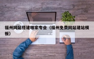 南阳福州网站搭建哪家专业（福州免费网站建站模板）
