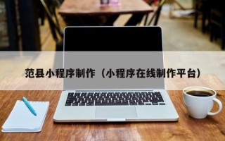 南阳范县小程序制作（小程序在线制作平台）