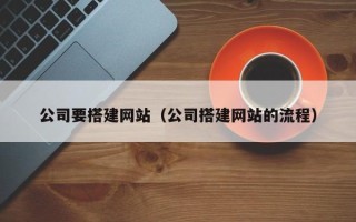 南阳公司要搭建网站（公司搭建网站的流程）